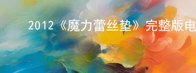 影视迷陈守祥的个人博客,2012《魔力蕾丝垫》完整版电影/在线观看/百度云-美剧天堂